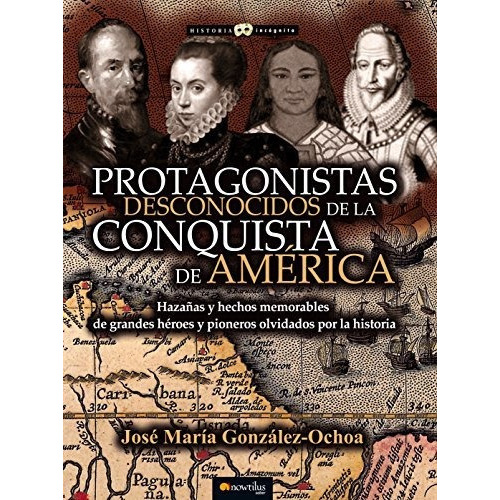 Protagonistas Desconocidos De La Conquista De América, De José María González Ochoa. Editorial Ediciones Nowtilus, Tapa Blanda En Español, 2015