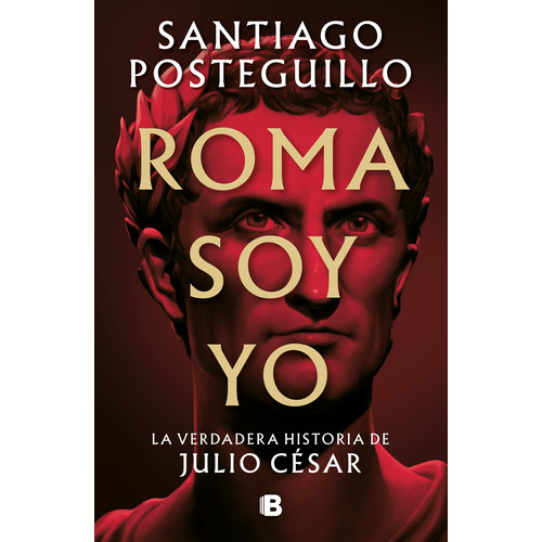 Roma soy yo: La verdadera historia de Julio César, de Posteguillo, Santiago. Serie Histórica Editorial Ediciones B, tapa blanda en español, 2022