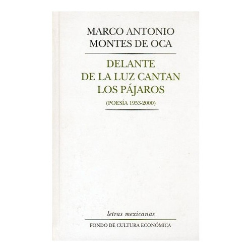 Delante De La Luz Cantan Los Pájaros (poesía 1953 - 2000), De Marco Antonio Montes De Oca., Vol. Volúmen Único. Editorial Fondo De Cultura Económica, Tapa Dura En Español, 1953