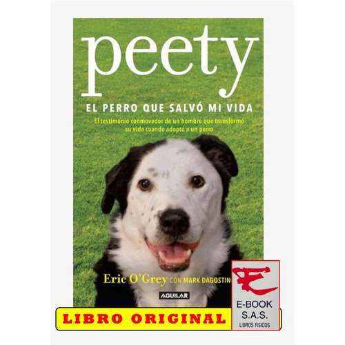 Peety, El Perro Que Salvó Mi Vida. El Testimonio Conmovedor De Un Hombre Que Transformó Su Vida Cuando Adoptó A Un Perro, De Eric O'grey. Editorial Aguilar En Español