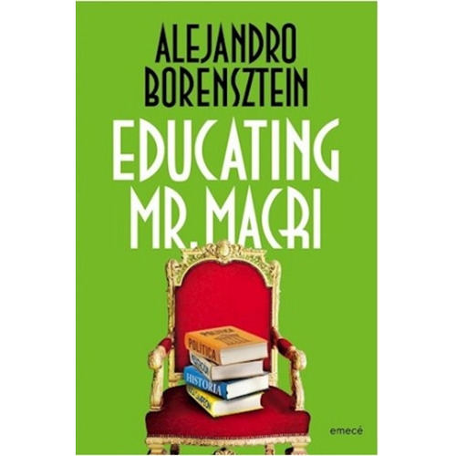 Educating Mr.Macri, de Borensztein, Alejandro. Editorial Emecé, tapa blanda en español, 2016