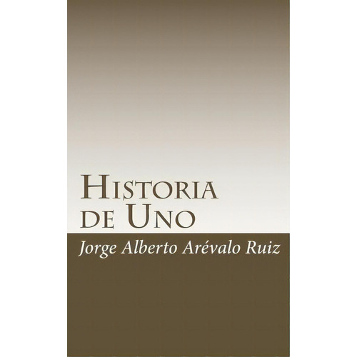 Historia De Uno, De Sr Jorge Alberto Arevalo Ruiz. Editorial Createspace Independent Publishing Platform, Tapa Blanda En Español