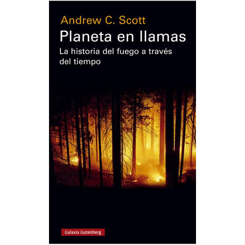 Planeta En Llamas - La Historia Del Fuego A Traves Del Tiempo - Andrew C. Scott, de Scott, Andrew C.. Editorial GALAXIA GUTENBERG, tapa blanda en español, 2020