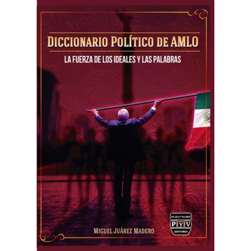 Diccionario Político De Amlo: La Fuerza De Los Ideales  Y Las Palabras, De Miguel Juárez Madero. Editorial Plaza Y Valdés Editores, Tapa Blanda, Edición 1 En Español, 2023