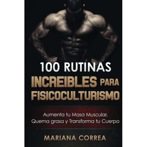 Libro : 100 Rutinas Increibles Para Fisicoculturismo: Aum...