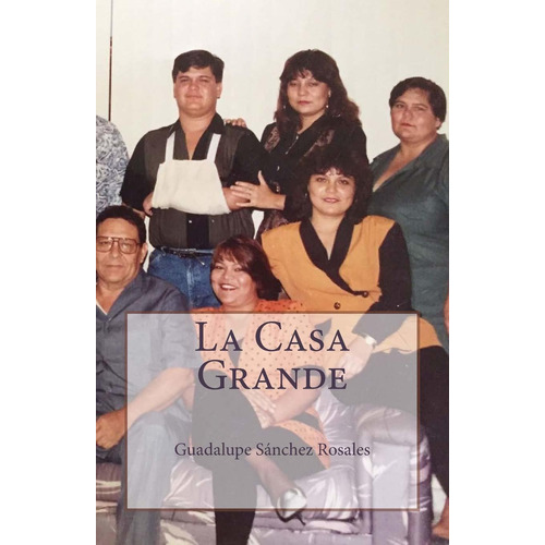 La Casa Grande: Los Sánchez Rosales (spanish Edition), De Mrs Guadalupe Sánchez Rosales. Editorial Createspace Independent Publishing Platform En Español