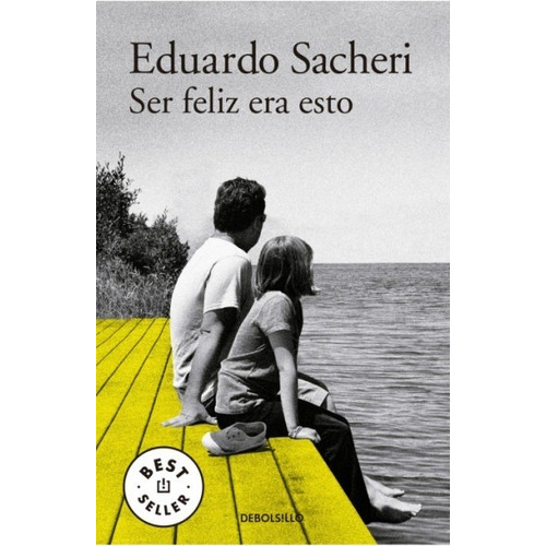 Ser Feliz Era Esto - Eduardo Sacheri - Debolsillo - Libro