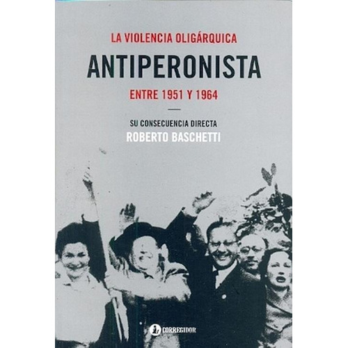 La Violencia Oligarquica Antiperonista Entre 1951 Y 1964