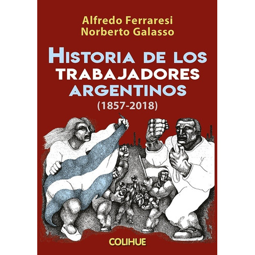 Historia De Los Trabajadores Argentinos 1857-2018, de Galasso, Ferraresi. Editorial Colihue, tapa blanda en español, 2018