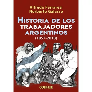 Historia De Los Trabajadores Argentinos 1857-2018, De Galasso, Ferraresi. Editorial Colihue, Tapa Blanda En Español, 2018