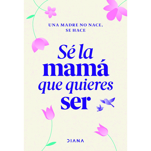 Sé la mamá que quieres ser, de Estudio PE S.A.C. Serie Colección General Editorial Diana México, tapa blanda en español, 2022
