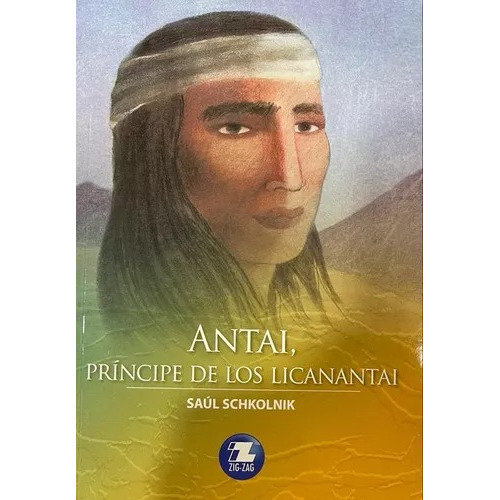 Antai Principe De Los Licanantai: Antai, De Saul Schhkolnik. Serie Zigzag, Vol. 1. Editorial Zigzag, Tapa Blanda, Edición Primera En Español, 2013