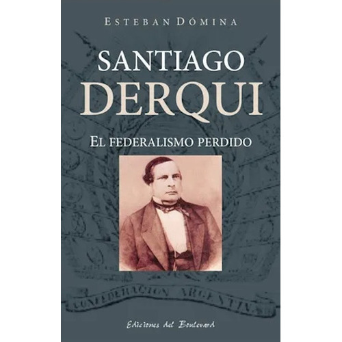 Santiago Derqui. El Federalismo Perdido, De Esteban Domina. Editorial Ediciones Del Boulevard En Español