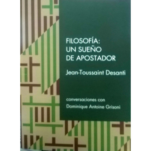Filosofia: Un Sueño De Apostador: Coversaciones Con Dominique Antoine Grisoni, De Jean Toussaint Desanti. Editorial Otro Cauce, Edición 1 En Español, 2018
