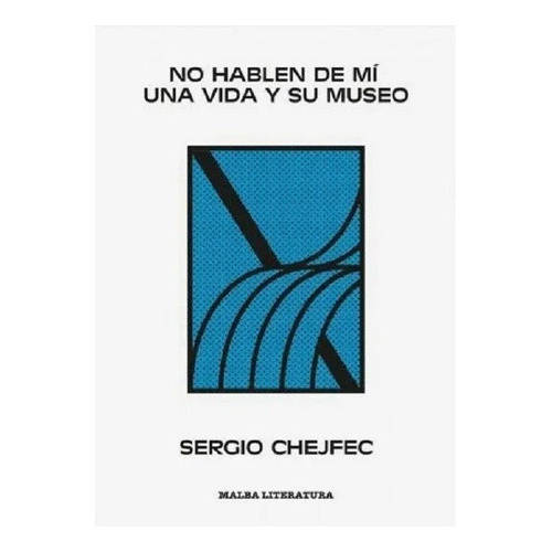 No Hablen De Mi: Una Vida Y Su Museo, De Sergio Chejfec. Editorial Malba, Edición 1 En Español