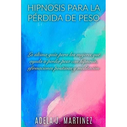 Hipnosis Para La Perdida De Peso La Ultima Guia..., De Martinez, Adela J.. Editorial Independently Published En Español
