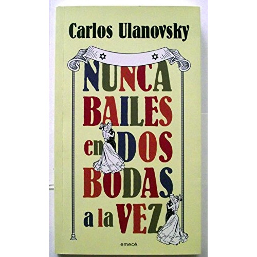 Nunca Bailes En Dos Bodas A La Vez, De Ulanovsky, Carlos. Serie N/a, Vol. Volumen Unico. Editorial Emece, Tapa Blanda, Edición 1 En Español, 2013