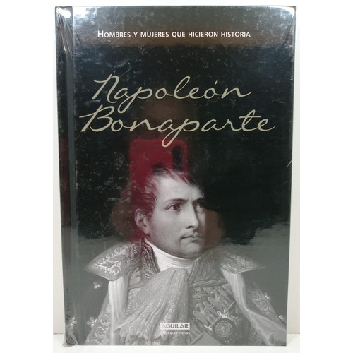 Napoleon Bonaparte - Hicieron Historia - Aguilar Tapa Dura