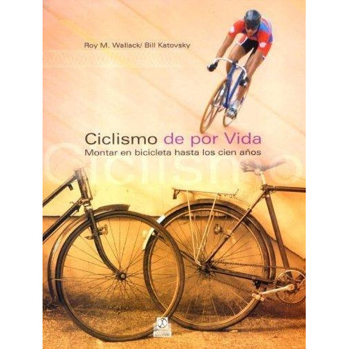 CICLISMO DE POR VIDA. Montar en bicicleta hasta los cien años, de Wallack, Roy M..Katovsky, Bill.. Editorial PAIDOTRIBO, edición 1 en español, 2007