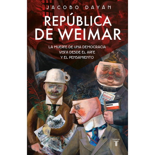 República de Weimar: La muerte de una democracia vista desde el arte y el pensamiento, de Jacobo Dayán. Serie 0.0, vol. 1.0. Editorial Taurus, tapa blanda, edición 1.0 en español, 2023
