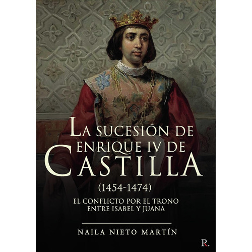 La Sucesión De Enrique Iv De Castilla (1454-1474), De Nieto Martín , Naila.., Vol. 1.0. Editorial Punto Rojo Libros S.l., Tapa Blanda, Edición 1.0 En Español, 2032