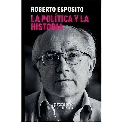 La Politica Y La Historia, De Esposito, Roberto. Editorial Prometeo Libros En Español