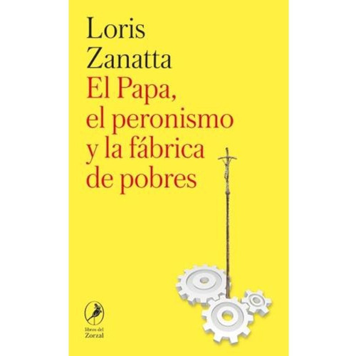 El Papa El Peronismo Y La Fábrica De Pobres - Loris Zanatta