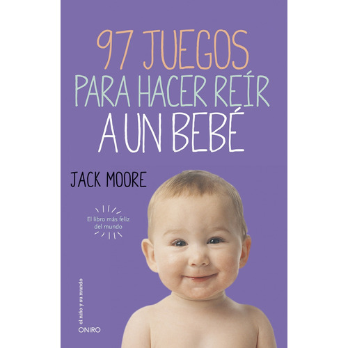 97 juegos para hacer reír a un bebé: El libro más feliz del mundo, de Moore, Jack. Serie El Niño y su Mundo Editorial Oniro México, tapa blanda en español, 2014