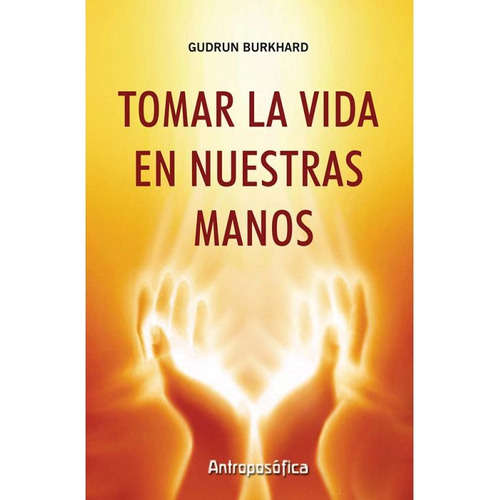 Tomar la vida en nuestras manos, de GUDRUN BURKHARD. Editorial Antroposófica en español