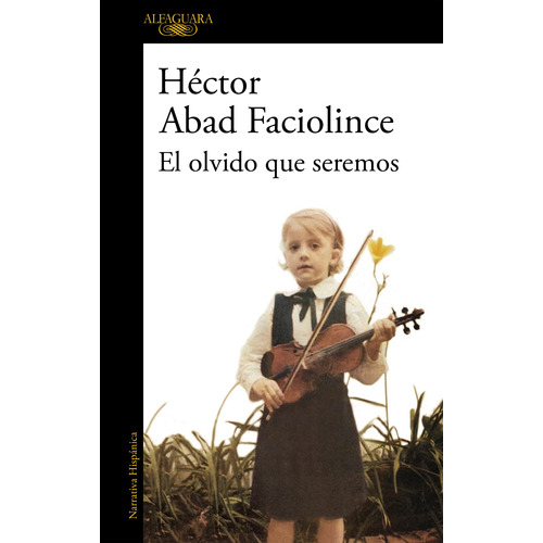 El Olvido Que Seremos, de Abad Faciolince, Héctor. Serie Literatura Hispánica, vol. 1.0. Editorial Alfaguara, tapa blanda, edición 1.0 en español, 2018