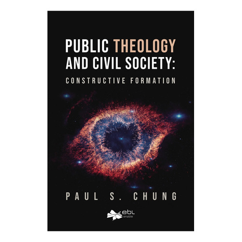 Public Theology And Civil Society: Constructive Formation, De Chung , Paul S..., Vol. 1.0. Editorial Ebl Books, Tapa Blanda, Edición 1.0 En Inglés, 2018