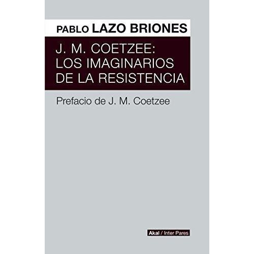 J.m Coetzee Los Imaginarios De La Resitencia - Lazo Briones