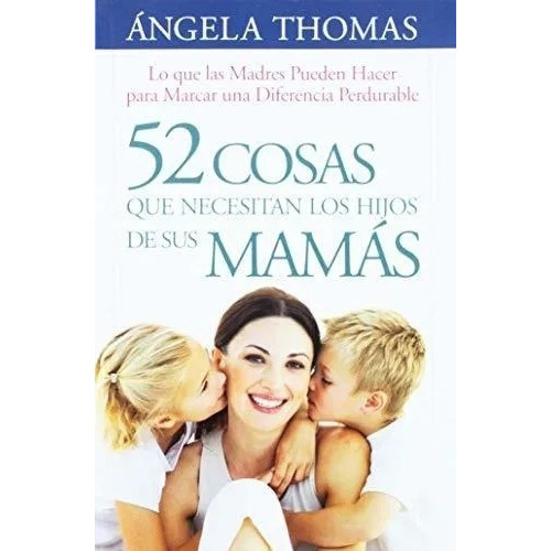 52 Cosas Que Los Hijos Necesitan De Sus Mamás, De Ángela Thomas. Editorial Clc, Tapa Blanda En Español, 2018