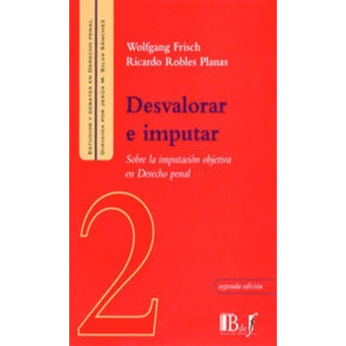 Desvalorar E Imputar: Sobre La Imputación Objetiva En Derecho Penal, De Frisch, Wolfgang / Robles Planas, Ricardo. Editorial B De F / Euros Editores, Tapa Blanda, Edición 2° Edición En Español, 2006