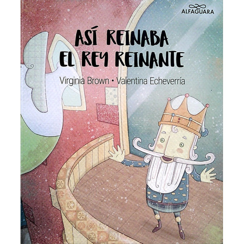 Asi Reinaba El Rey Reinante, de VIRGINIA/ ECHEVERRIA  VALENTINA BROWN. Editorial ALFAGUARA INFANTILES Y JUVENILES, tapa blanda en español