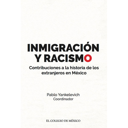 Inmigración Y Racismo., De Pablo Yankelevich. Editorial El Colegio De México, Tapa Blanda, Edición 1 En Español, 2015