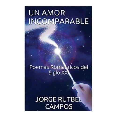 Un Amor Incomparable: Poemas Romanticos Del Siglo Xxi, De Campos, Jorge Rutbel. Editorial Createspace, Tapa Blanda En Español
