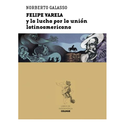 Felipe Varela Y La Lucha Por La Union Latinoamericana, De Galasso, Norberto. Editorial Colihue, Tapa Blanda En Español, 2010
