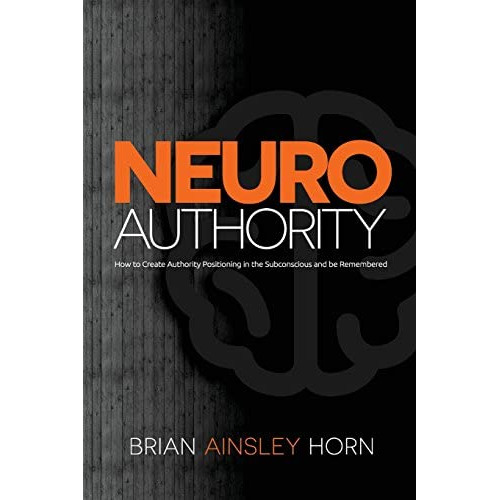 Neuroauthority: How To Create Authority Positioning In The Subconscious And Be Remembered, De Horn, Brian Ainsley. Editorial Ainsley & Allen, Tapa Blanda En Inglés
