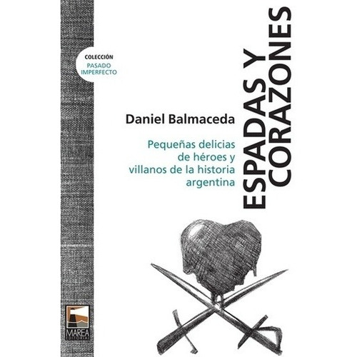 Espadas Y Corazones: PEQUEÑAS DELICIAS DE HÉROES Y VILLANOS DE LA HISTORIA ARGENT, de Daniel Balmaceda. Marea Editorial, edición 1 en español