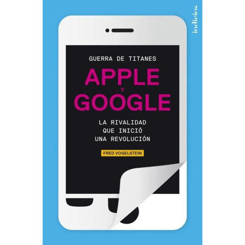 Apple Y Google Guerra De Titanes, De Vogelstein, Fred. Editorial Indicios, Tapa Blanda En Español