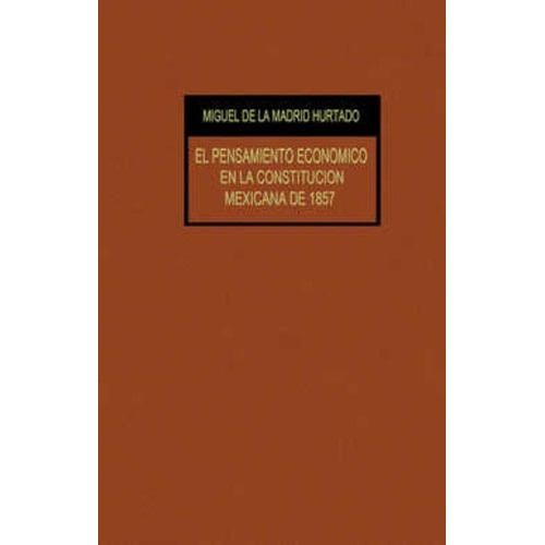 Pensamiento Económico En La Constitución Mexicana 1857, De Miguel De La Madrid Hurtado. Editorial Porrúa México, Tapa Blanda En Español, 1986