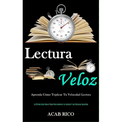 Lectura Veloz : Aprenda Como Triplicar Tu Velocidad Lectora (la Ultima Guia Paso A Paso Para Acel..., De Acab Rico. Editorial Daniel Heath, Tapa Blanda En Español