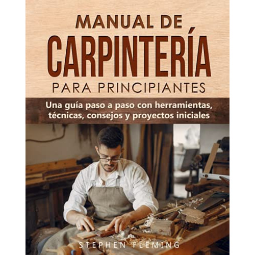 Manual De Carpinteria Para Principiantes Una Guia Paso A Pa, de Fleming, Stephen. Editorial Independently Published, tapa blanda en español, 2021