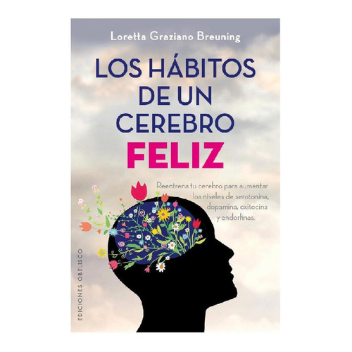 Los hábitos de un cerebro feliz: Reentrena tu cerebro para aumentar los niveles de serotonina, dopamina, oxitocina y endorfinas, de Graziano Breuning, Loretta. Editorial Ediciones Obelisco, tapa blanda en español, 2016