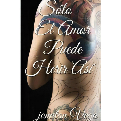 Solo El Amor Puede Herir Asi, De Jonatan Vega. Editorial Lulu Com, Tapa Blanda En Español