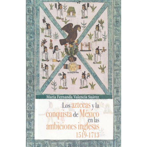 Aztecas Y La Conquista De Mexico En Las Ambiciones Inglesas 1519 - 1713, De Valencia Suarez, Maria Fernanda. Editorial Miguel Angel Porrua, Tapa Blanda En Español, 2018