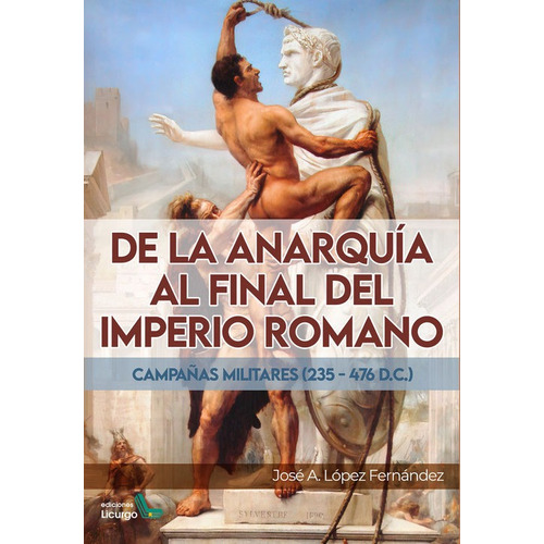 De La Anarquia Al Final Del Imperio Romano, De Lopez Fernandez, Jose Antonio. Editorial Ediciones Licurgo, Tapa Blanda En Español