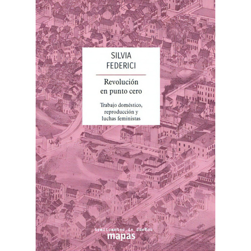 Revolución en punto cero: Trabajo doméstico, reproducción y movimientos sociales feministas, de Federici, Silvia. Editorial Traficantes de sueños, tapa blanda en español, 2018