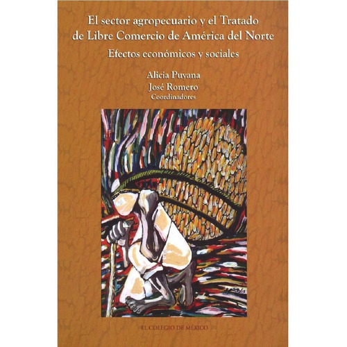 El Sector Agropecuario Y El Tratado De Libre Comercio De América Del Norte., De Puyana , Alicia.., Vol. 1.0. Editorial El Colegio De México, Tapa Blanda, Edición 1.0 En Español, 2016